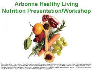 Arbonne Healthy Living Nutrition PresentationWorkshop These materials have