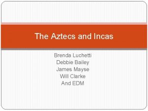 The Aztecs and Incas Brenda Luchetti Debbie Bailey