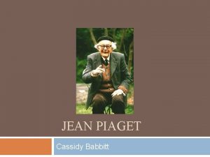 JEAN PIAGET Cassidy Babbitt Theory of Cognitive Development