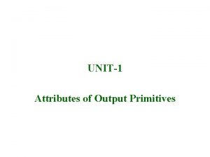 UNIT1 Attributes of Output Primitives 3092008 Lecture 2