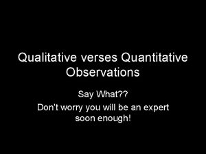 Qualitative verses Quantitative Observations Say What Dont worry