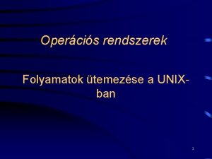 Opercis rendszerek Folyamatok temezse a UNIXban 1 Folyamatok