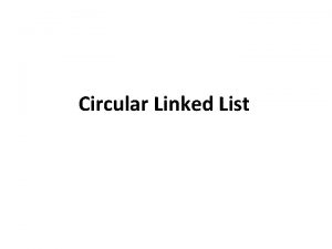 Circular Linked List Circular Linked List Circular Linked