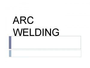 ARC WELDING In arc welding the intense heat