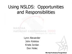 Using NSLDS Opportunities and Responsibilities Lynn Alexander John