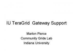 IU Tera Grid Gateway Support Marlon Pierce Community
