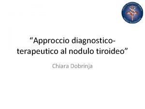 Approccio diagnosticoterapeutico al nodulo tiroideo Chiara Dobrinja TUMEFAZIONI