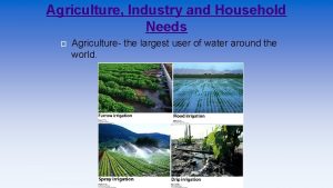 Agriculture Industry and Household Needs Agriculture the largest