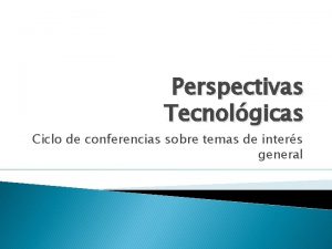 Perspectivas Tecnolgicas Ciclo de conferencias sobre temas de