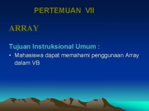 PERTEMUAN VII ARRAY Tujuan Instruksional Umum Mahasiswa dapat