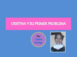 CRISTINA Y SU PRIMER PROBLEMA Por Cristina Santiago
