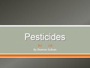 Pesticides By Shannon Sullivan What are pesticides Modern