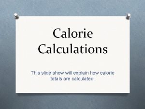 Calorie Calculations This slide show will explain how