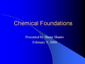 Chemical Foundations Presented by Shana Shanto February 9