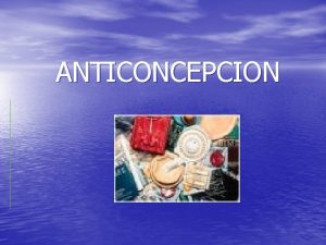 ANTICONCEPCION Para que usar un anticonceptivo El propsito