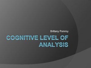 Brittany Pomroy COGNITIVE LEVEL OF ANALYSIS Cognitive Psychology