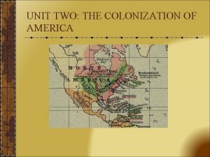 UNIT TWO THE COLONIZATION OF AMERICA What took