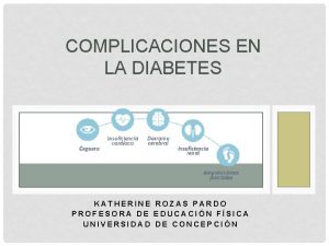 COMPLICACIONES EN LA DIABETES KATHERINE ROZAS PARDO PROFESORA