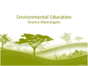 Environmental Education Shanna Mastrangelo Environmental Education is a