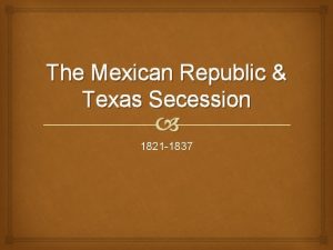 The Mexican Republic Texas Secession 1821 1837 The