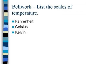 Bellwork List the scales of temperature n Fahrenheit