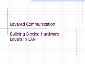 Layered Communication Building Blocks Hardware Layers in LAN