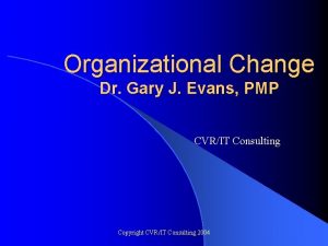Organizational Change Dr Gary J Evans PMP CVRIT