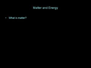 Matter and Energy What is matter Matter and