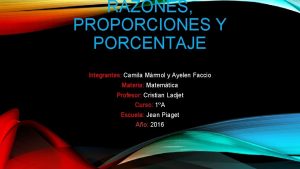 RAZONES PROPORCIONES Y PORCENTAJE Integrantes Camila Mrmol y