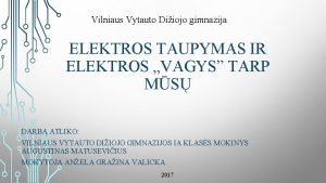 Vilniaus Vytauto Diiojo gimnazija ELEKTROS TAUPYMAS IR ELEKTROS