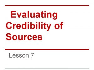 Evaluating Credibility of Sources Lesson 7 Credible Sources