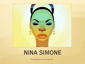 NINA SIMONE Presentation by Jen Desmond NINA SIMONE