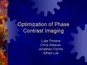 Optimization of Phase Contrast Imaging Luke Powers Chris