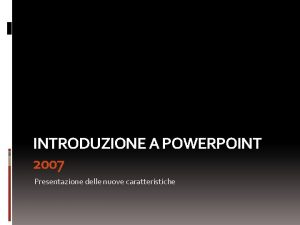 INTRODUZIONE A POWERPOINT 2007 Presentazione delle nuove caratteristiche