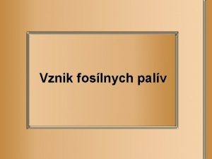 Vznik foslnych palv Foslne palivo je nerastn surovina