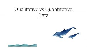 Qualitative vs Quantitative Data Qualitative Quantitative Quantitative Qualitative
