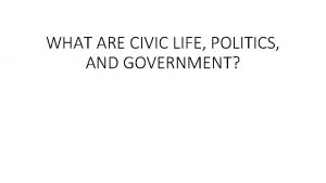 WHAT ARE CIVIC LIFE POLITICS AND GOVERNMENT Civic