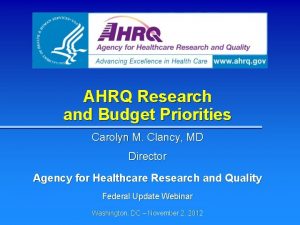 AHRQ Research and Budget Priorities Carolyn M Clancy