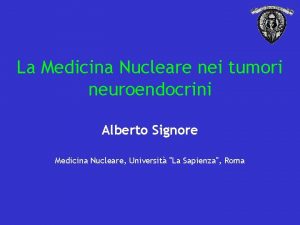 La Medicina Nucleare nei tumori neuroendocrini Alberto Signore