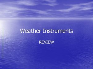 Weather Instruments REVIEW Meteorologists use instruments to predict