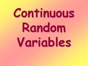 Continuous Random Variables Continuous random variables Are numerical