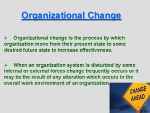 Organizational Change Organizational change is the process by