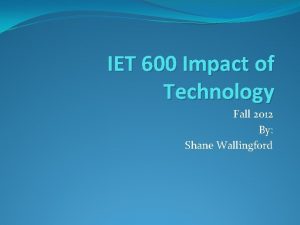 IET 600 Impact of Technology Fall 2012 By