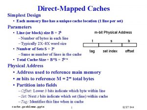 DirectMapped Caches Simplest Design Each memory line has