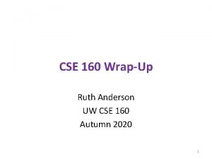 CSE 160 WrapUp Ruth Anderson UW CSE 160