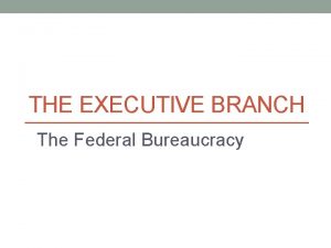 THE EXECUTIVE BRANCH The Federal Bureaucracy The Cabinet