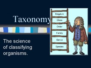 Taxonomy The science of classifying organisms Carolus Linnaeus