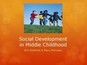 Social Development in Middle Childhood Erin Sherlock Mayu