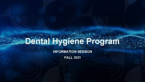 Dental Hygiene Program INFORMATION SESSION FALL 2021 Contact