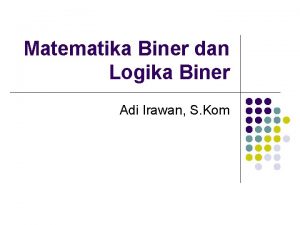 Matematika Biner dan Logika Biner Adi Irawan S